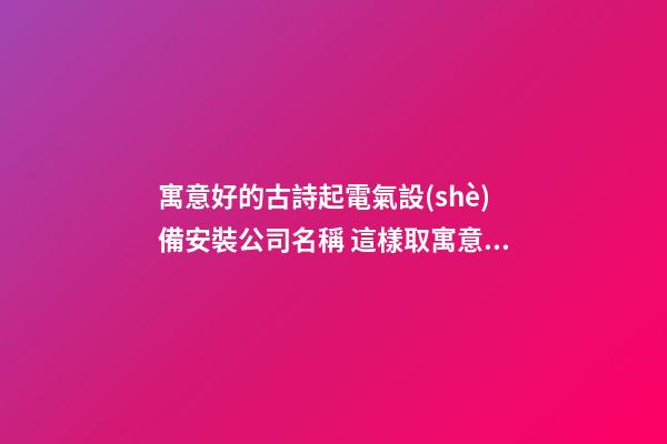 寓意好的古詩起電氣設(shè)備安裝公司名稱 這樣取寓意好